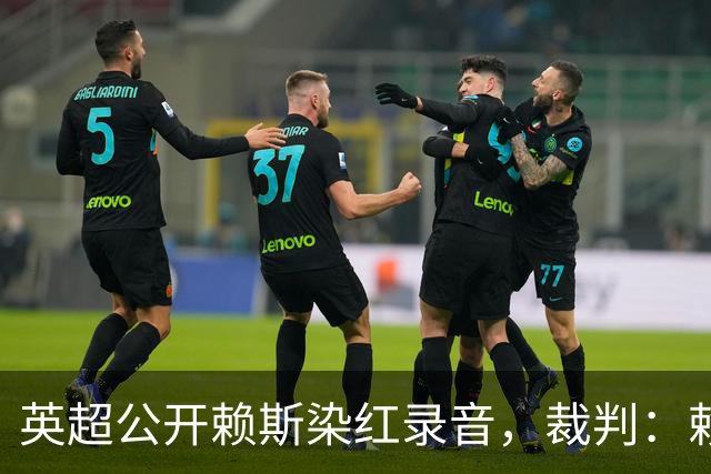 英超公开赖斯染红录音，裁判：赖斯你让我很难做